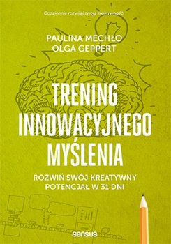 Trening innowacyjnego myślenia. Rozwiń swój kreatywny potencjał w 31 dni - Mechło Paulina, Geppert Olga