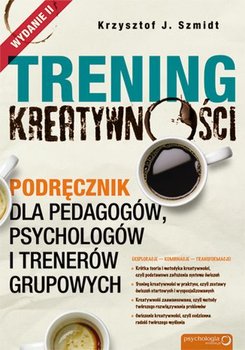 Trening kreatywności. Podręcznik dla pedagogów, psychologów i trenerów grupowych - Szmidt Krzysztof J.