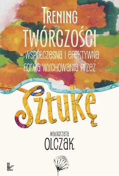 Trening Twórczości - Współczesna I Efektywna Forma Wychowania Przez Sztukę - Olczak Małgorzata