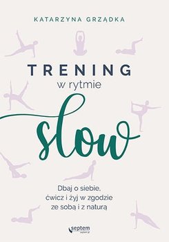 Trening w rytmie slow. Dbaj o siebie, ćwicz i żyj w zgodzie ze sobą i z naturą - Grządka Katarzyna
