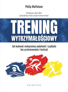 Trening wytrzymałościowy. Jak budować maksymalną wydolność i szybkość bez przetrenowania i kontuzji - Maffetone Philip