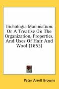 Trichologia Mammalium: Or a Treatise on the Organization, Properties, and Uses of Hair and Wool (1853) - Browne Peter Arrell