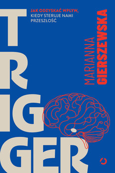 Trigger. Jak odzyskać wpływ, kiedy steruje nami przeszłość - Marianna Gierszewska