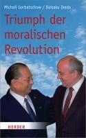 Triumph der moralischen Revolution - Gorbatschow Michail, Ikeda Daisaku