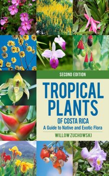 Tropical Plants of Costa Rica: A Guide to Native and Exotic Flora - Willow Zuchowski