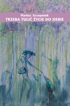 Trzeba tulić życie do siebie - Szczepaniak Mariusz