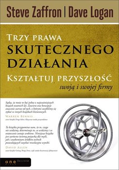 Trzy prawa skutecznego działania. Kształtuj przyszłość swoją i swojej firmy - Zaffron Steve, Logan Dave