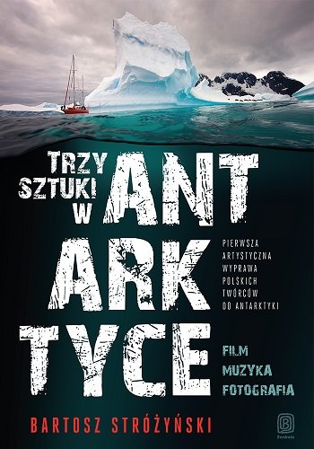 Trzy sztuki w Antarktyce. Pierwsza artystyczna wyprawa polskich twórców do Antarktyki