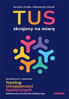 TUS skrojony na miarę. Jak planować i realizować Trening Umiejętności Społecznych dostosowany do potrzeb każdej grupy Karolina Pudło, Aleksandra Pęcak