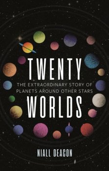 Twenty Worlds. The Extraordinary Story of Planets Around Other Stars - Niall Deacon