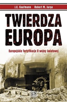 Twierdza Europa. Europejskie fortyfikacje II Wojny Światowej - Kaufmann J.E., Jurga Robert M.
