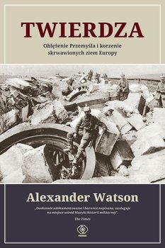 Twierdza. Oblężenie Przemyśla i korzenie skrwawionych ziem Europy - Watson Alexander