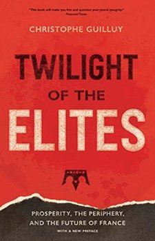 Twilight of the Elites: Prosperity, the Periphery and the Future of France - Christophe Guilluy