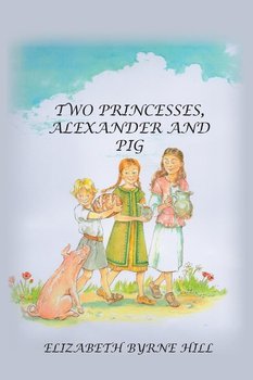 Two Princesses, Alexander and Pig - Hill Elizabeth Byrne