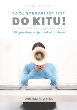 Twój scenariusz jest do kitu! 100 sposobów na jego udoskonalenie - Akers William M.