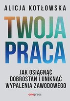 Twoja praca. Jak osiągnąć dobrostan i uniknąć wypalenia zawodowego Kotłowska Alicja