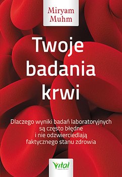 Twoje badania krwi. Dlaczego wyniki badań laboratoryjnych są często błędne i nie odzwierciedlają faktycznego stanu zdrowia - Muhm Miryam