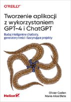 Tworzenie aplikacji z wykorzystaniem GPT-4 i ChatGPT. Buduj inteligentne chatboty, generatory treści i fascynujące projekty Olivier Caelen, Marie-Alice Blete