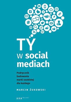 Ty w social mediach. Podręcznik budowania marki osobistej dla każdego - Żukowski Marcin