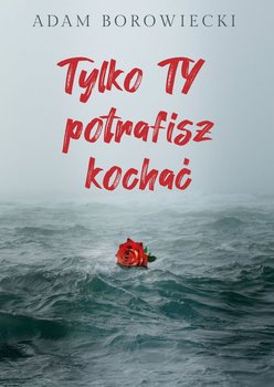 Tylko TY potrafisz kochać - Borowiecki Adam