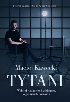 Tytani. Wybitni naukowcy i wizjonerzy o granicach poznania - Kawecki Maciej