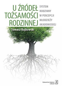U źródeł tożsamości rodzinnej. System rodzinny w percepcji młodzieży akademickiej - Bajkowski Tomasz
