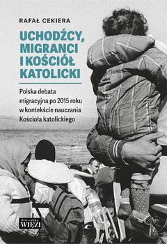 Uchodźcy, migranci i Kościół katolicki - Cekiera Rafał