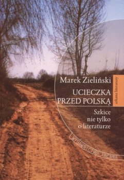 Ucieczka przed Polską. Szkice nie tylko o literaturze - Zieliński Marek