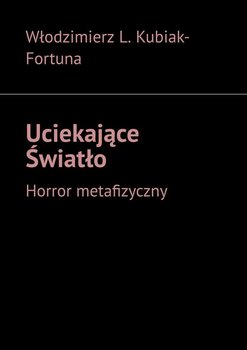 Uciekające Światło. Horror metafizyczny - Kubiak-Fortuna Włodzimierz