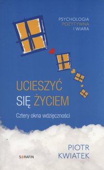 Ucieszyć się życiem. Cztery okna wdzięczności - Kwiatek Piotr