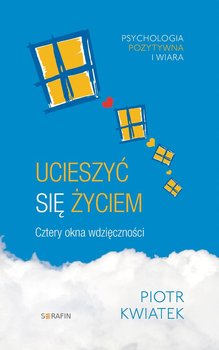 Ucieszyć się życiem Cztery okna wdzięczności - Kwiatek Piotr