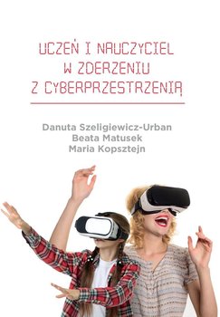 Uczeń i nauczyciel w zderzeniu z cyberprzestrzenią - Szeligiewicz-Urban Danuta, Matusek Beata, Kopsztejn Maria