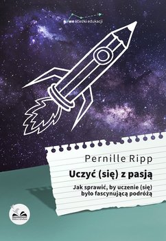 Uczyć się z pasją. Jak sprawić, by uczenie się było fascynującą podróżą - Ripp Pernille
