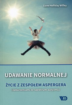 Udawanie normalnej. Życie z zespołem Aspergera. Zaburzenia ze spectrum autyzmu - Holliday Willey Liane