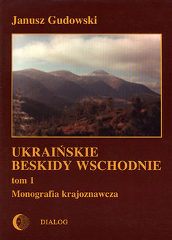 Ukraińskie Beskidy Wschodnie. Tom 1 Monografia Krajoznawcza - Gudowski Janusz