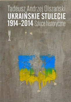 Ukraińskie stulecie 1914-2014. Szkice historyczne - Andrzej Tadeusz Olszański