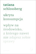 Ukryta konsumpcja. Wpływ na środowisko, z którego nawet nie zdajesz sobie sprawy - Schlossberg Tatiana