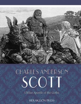 Ulfilas Apostle of the Goths - Charles Anderson Scott