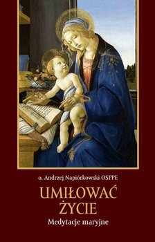 Umiłować życie. Medytacje maryjne - Napiórkowski Andrzej