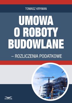 Umowa o roboty budowlane. Rozliczenia podatkowe - Krywan Tomasz