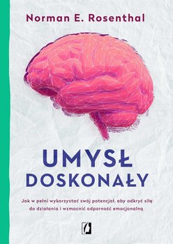 Umysł doskonały. Jak w pełni wykorzystać swój potencjał, aby odkryć siłę do działania i wzmocnić odporność emocjonalną - Rosenthal E. Norman