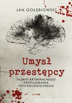 Umysł przestępcy. Tajniki kryminalnego profilowania psychologicznego Gołębiowski Jan