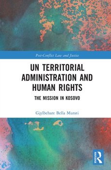 UN Territorial Administration and Human Rights: The Mission in Kosovo - Gjylbehare Bella Murati