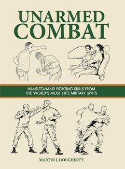 Unarmed Combat: Hand-to-Hand Fighting Skills from the World's Most Elite Military Units - Martin J Dougherty