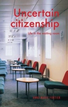 Uncertain Citizenship Life in the Waiting Room - Anne-Marie Fortier