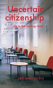 Uncertain Citizenship Life in the Waiting Room - Anne-Marie Fortier