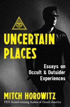 Uncertain Places: Essays on Occult and Outsider Experiences - Horowitz Mitch