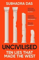 Uncivilised: Ten Lies That Made The West Subhadra Das