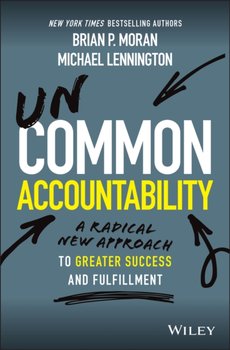 Uncommon Accountability. A Radical New Approach To Greater Success and Fulfillment - Moran Brian P., Lennington Michael