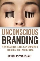 Unconscious Branding: How Neuroscience Can Empower (and Inspire) Marketing - Praet Douglas